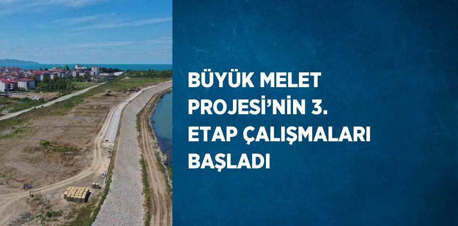 BÜYÜK MELET PROJESİ’NİN 3. ETAP ÇALIŞMALARI BAŞLADI