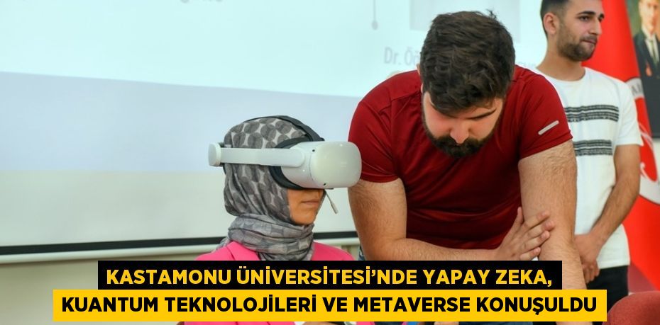 KASTAMONU ÜNİVERSİTESİ’NDE YAPAY ZEKA, KUANTUM TEKNOLOJİLERİ VE METAVERSE KONUŞULDU