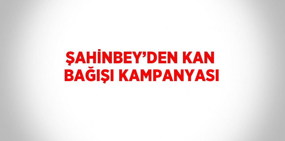 ŞAHİNBEY’DEN KAN BAĞIŞI KAMPANYASI