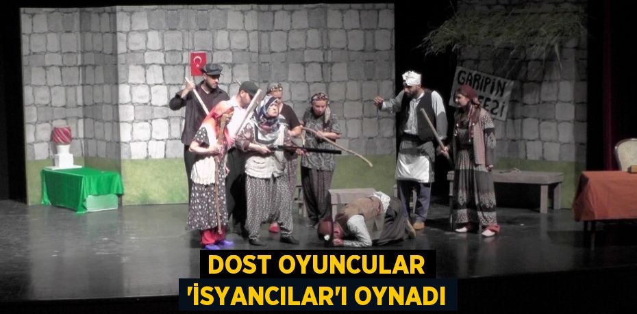 DOST OYUNCULAR 'İSYANCILAR'I OYNADI