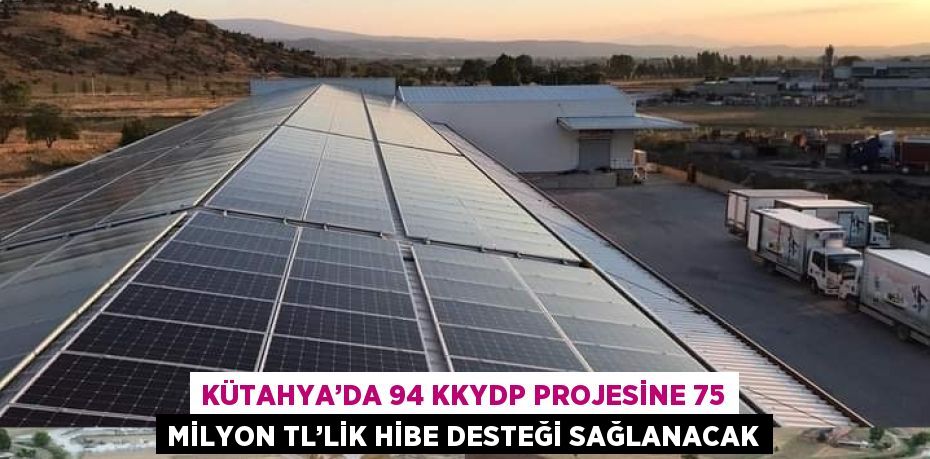 KÜTAHYA’DA 94 KKYDP PROJESİNE 75 MİLYON TL’LİK HİBE DESTEĞİ SAĞLANACAK