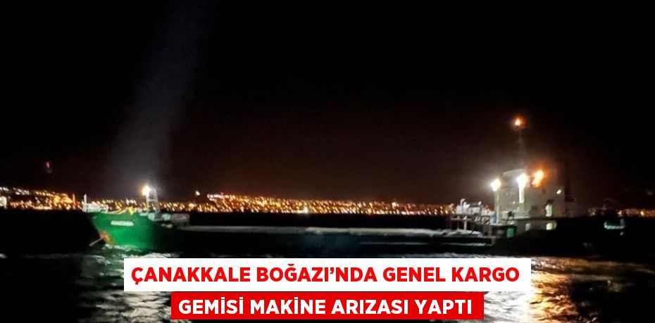 ÇANAKKALE BOĞAZI’NDA GENEL KARGO GEMİSİ MAKİNE ARIZASI YAPTI