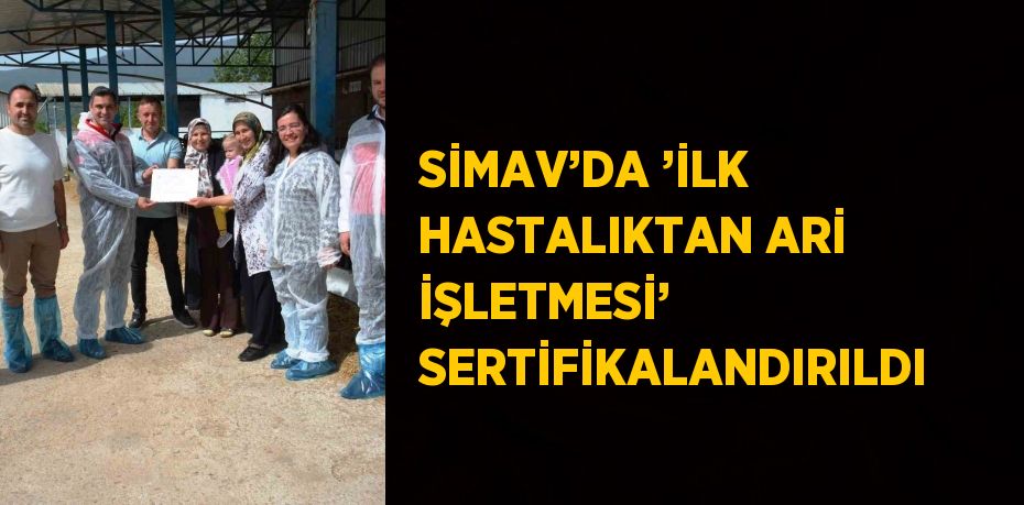 SİMAV’DA ’İLK HASTALIKTAN ARİ İŞLETMESİ’ SERTİFİKALANDIRILDI