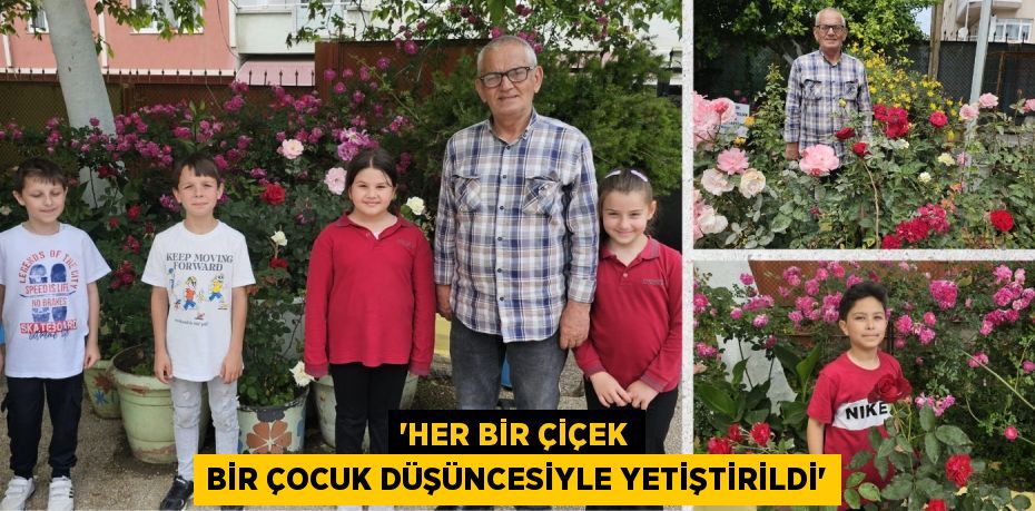 “HER BİR ÇİÇEK BİR ÇOCUK DÜŞÜNCESİYLE YETİŞTİRİLDİ”