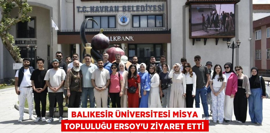 BALIKESİR ÜNİVERSİTESİ MİSYA TOPLULUĞU ERSOY’U ZİYARET ETTİ