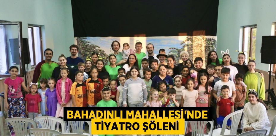 BAHADINLI MAHALLESİ'NDE TİYATRO ŞÖLENİ