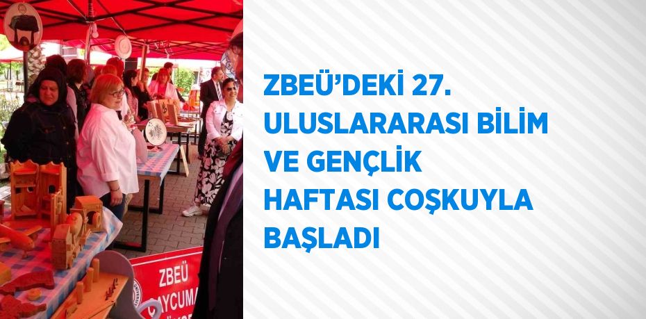 ZBEÜ’DEKİ 27. ULUSLARARASI BİLİM VE GENÇLİK HAFTASI COŞKUYLA BAŞLADI