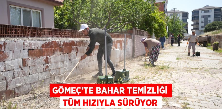 GÖMEÇ’TE BAHAR TEMİZLİĞİ TÜM HIZIYLA SÜRÜYOR