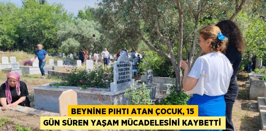 BEYNİNE PIHTI ATAN ÇOCUK, 15 GÜN SÜREN YAŞAM MÜCADELESİNİ KAYBETTİ