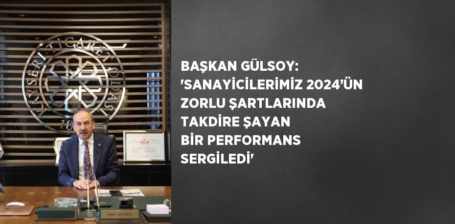 BAŞKAN GÜLSOY: 'SANAYİCİLERİMİZ 2024’ÜN ZORLU ŞARTLARINDA TAKDİRE ŞAYAN BİR PERFORMANS SERGİLEDİ'