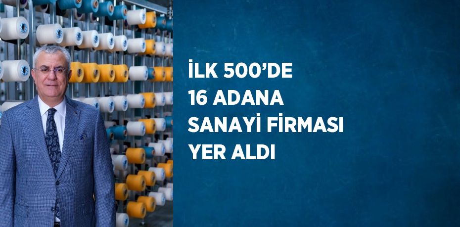 İLK 500’DE 16 ADANA SANAYİ FİRMASI YER ALDI