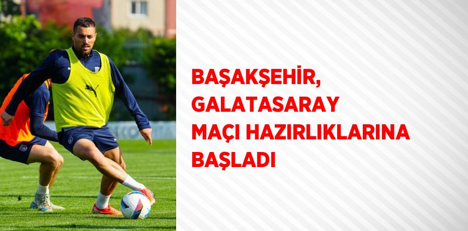 BAŞAKŞEHİR, GALATASARAY MAÇI HAZIRLIKLARINA BAŞLADI