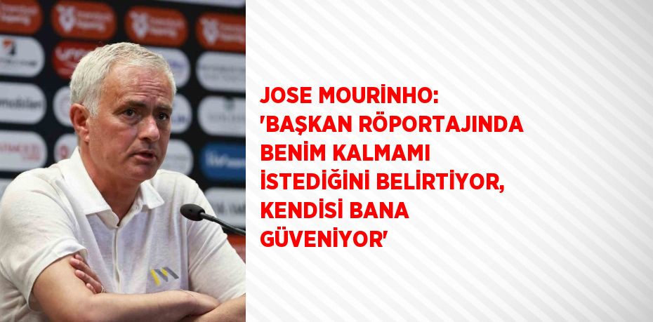 JOSE MOURİNHO: 'BAŞKAN RÖPORTAJINDA BENİM KALMAMI İSTEDİĞİNİ BELİRTİYOR, KENDİSİ BANA GÜVENİYOR'