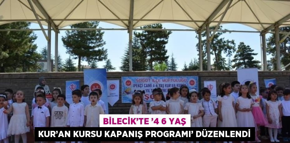 BİLECİK’TE ’4 6 YAŞ KUR’AN KURSU KAPANIŞ PROGRAMI’ DÜZENLENDİ