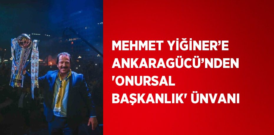 MEHMET YİĞİNER’E ANKARAGÜCÜ’NDEN 'ONURSAL BAŞKANLIK' ÜNVANI