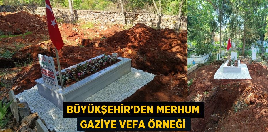 BÜYÜKŞEHİR’DEN MERHUM GAZİYE VEFA ÖRNEĞİ