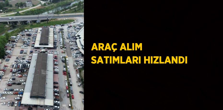 ARAÇ ALIM SATIMLARI HIZLANDI