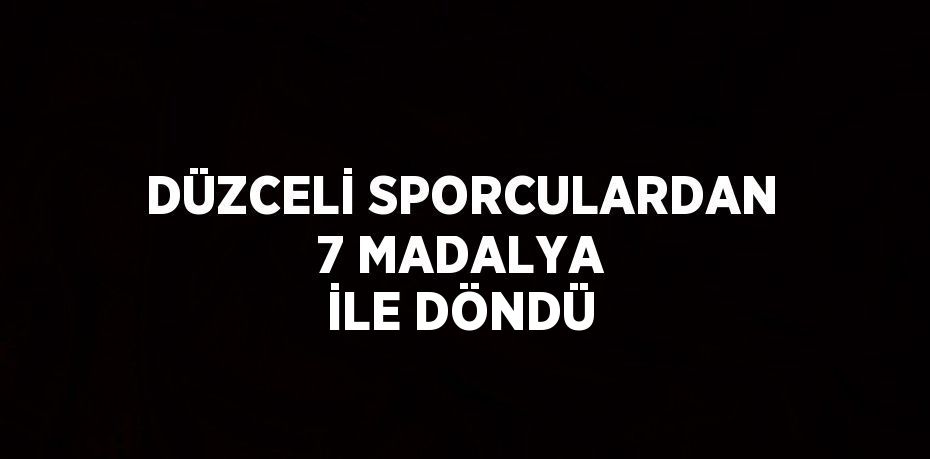 DÜZCELİ SPORCULARDAN 7 MADALYA İLE DÖNDÜ