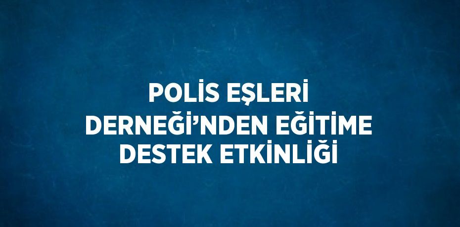 POLİS EŞLERİ DERNEĞİ’NDEN EĞİTİME DESTEK ETKİNLİĞİ