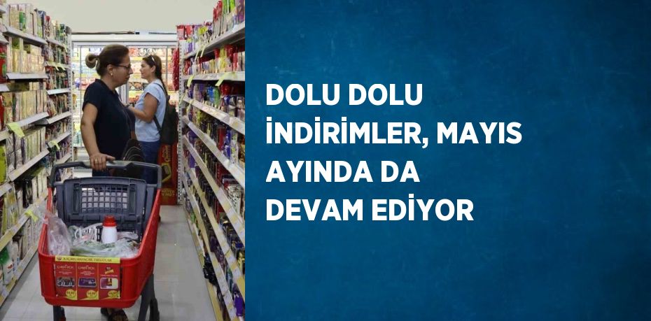 DOLU DOLU İNDİRİMLER, MAYIS AYINDA DA DEVAM EDİYOR