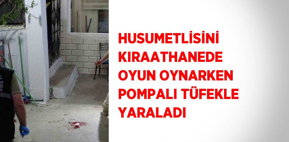 HUSUMETLİSİNİ KIRAATHANEDE OYUN OYNARKEN POMPALI TÜFEKLE YARALADI