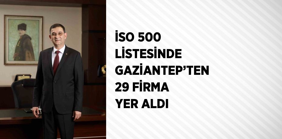 İSO 500 LİSTESİNDE GAZİANTEP’TEN 29 FİRMA YER ALDI