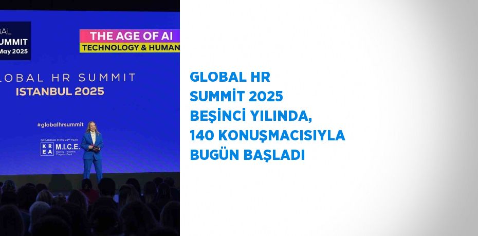 GLOBAL HR SUMMİT 2025 BEŞİNCİ YILINDA, 140 KONUŞMACISIYLA BUGÜN BAŞLADI