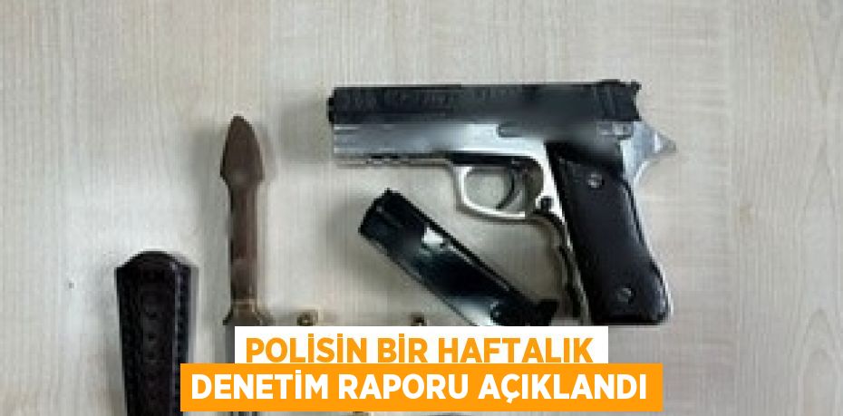 POLİSİN BİR HAFTALIK DENETİM RAPORU AÇIKLANDI