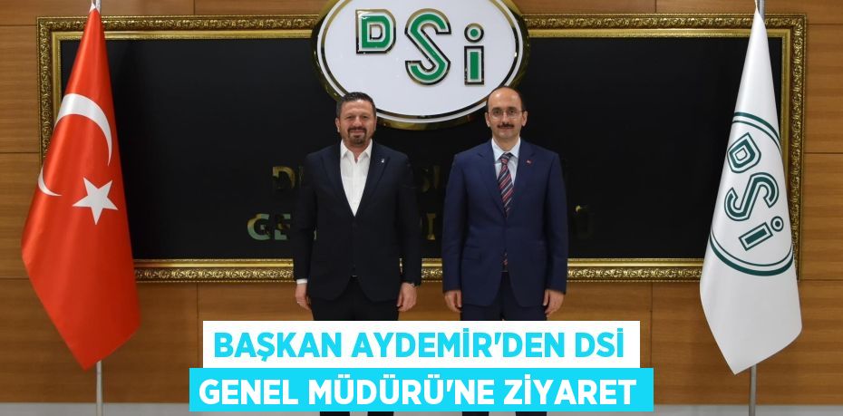 BAŞKAN AYDEMİR’DEN DSİ GENEL MÜDÜRÜ’NE ZİYARET