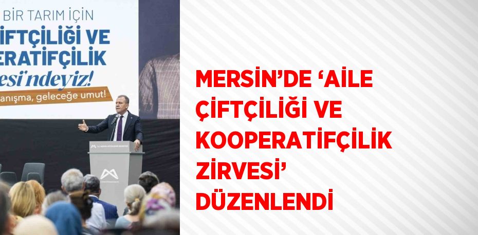 MERSİN’DE ‘AİLE ÇİFTÇİLİĞİ VE KOOPERATİFÇİLİK ZİRVESİ’ DÜZENLENDİ