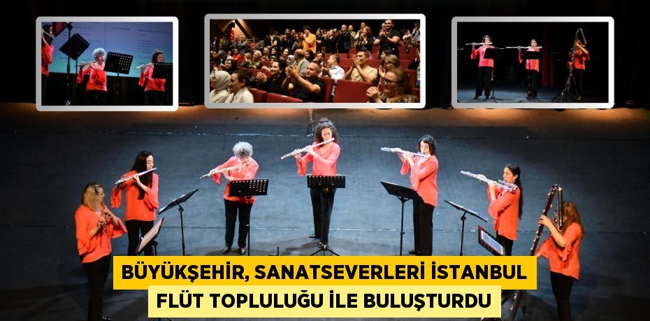 BÜYÜKŞEHİR, SANATSEVERLERİ İSTANBUL FLÜT TOPLULUĞU İLE BULUŞTURDU