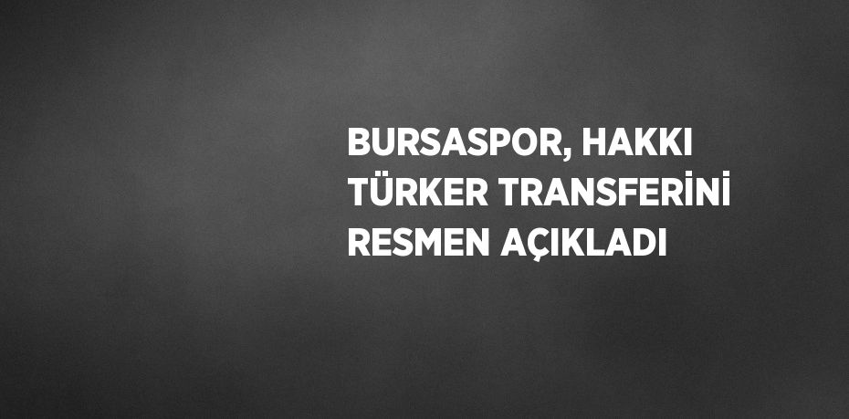 BURSASPOR, HAKKI TÜRKER TRANSFERİNİ RESMEN AÇIKLADI