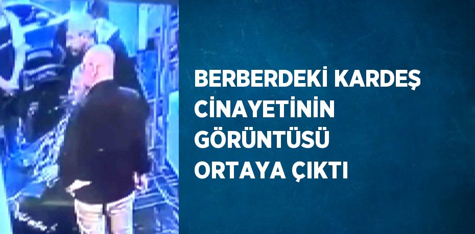 BERBERDEKİ KARDEŞ CİNAYETİNİN GÖRÜNTÜSÜ ORTAYA ÇIKTI