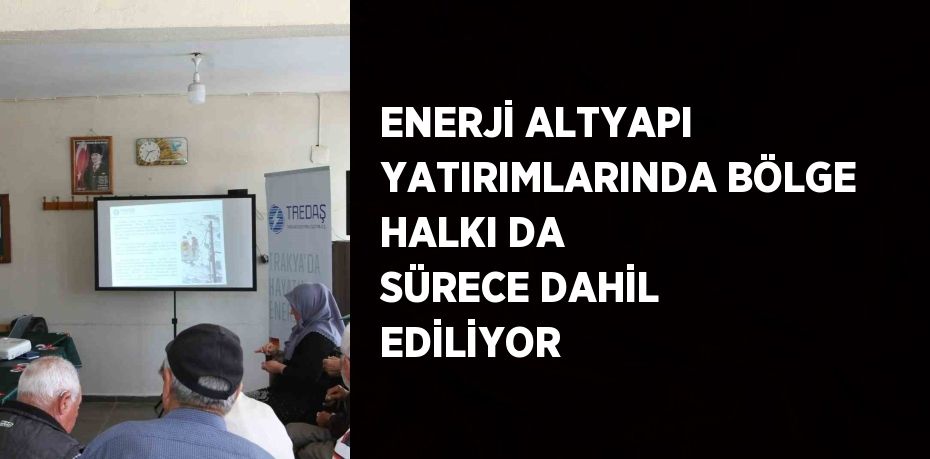 ENERJİ ALTYAPI YATIRIMLARINDA BÖLGE HALKI DA SÜRECE DAHİL EDİLİYOR