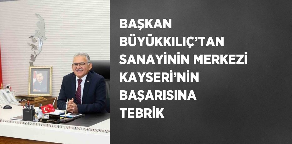 BAŞKAN BÜYÜKKILIÇ’TAN SANAYİNİN MERKEZİ KAYSERİ’NİN BAŞARISINA TEBRİK