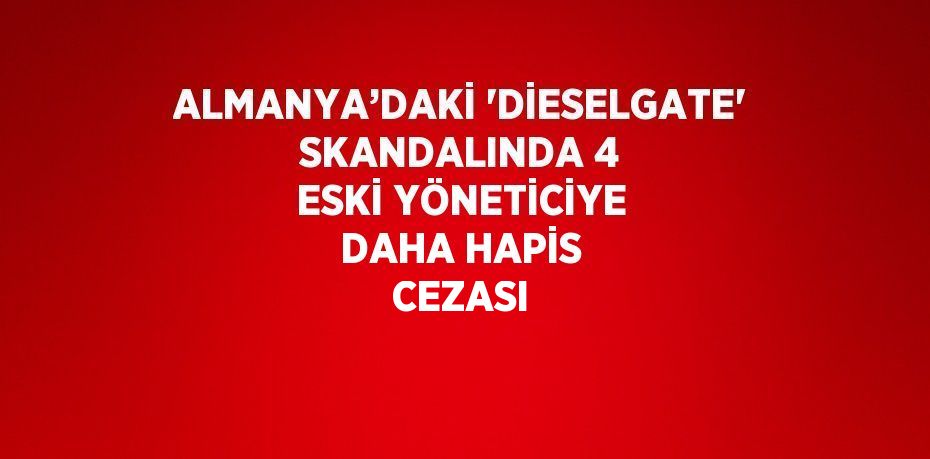 ALMANYA’DAKİ 'DİESELGATE' SKANDALINDA 4 ESKİ YÖNETİCİYE DAHA HAPİS CEZASI
