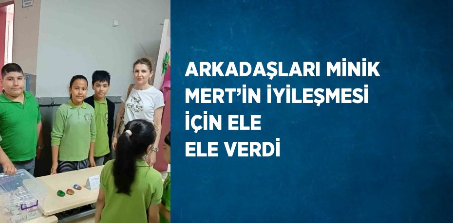 ARKADAŞLARI MİNİK MERT’İN İYİLEŞMESİ İÇİN ELE ELE VERDİ
