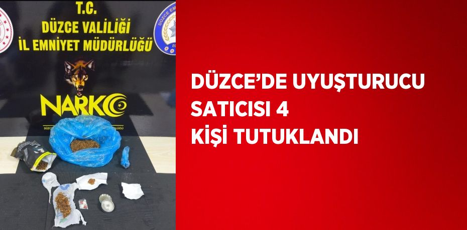 DÜZCE’DE UYUŞTURUCU SATICISI 4 KİŞİ TUTUKLANDI
