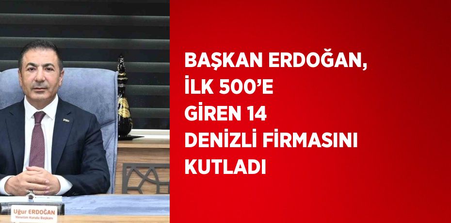 BAŞKAN ERDOĞAN, İLK 500’E GİREN 14 DENİZLİ FİRMASINI KUTLADI