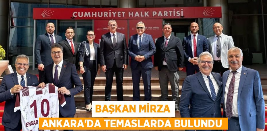 BAŞKAN MİRZA ANKARA’DA TEMASLARDA BULUNDU