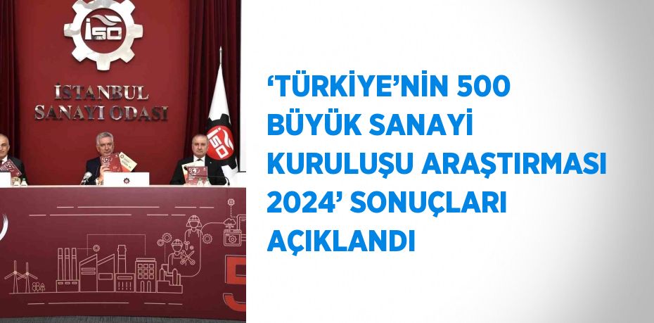 ‘TÜRKİYE’NİN 500 BÜYÜK SANAYİ KURULUŞU ARAŞTIRMASI 2024’ SONUÇLARI AÇIKLANDI