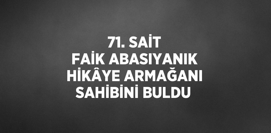 71. SAİT FAİK ABASIYANIK HİKÂYE ARMAĞANI SAHİBİNİ BULDU