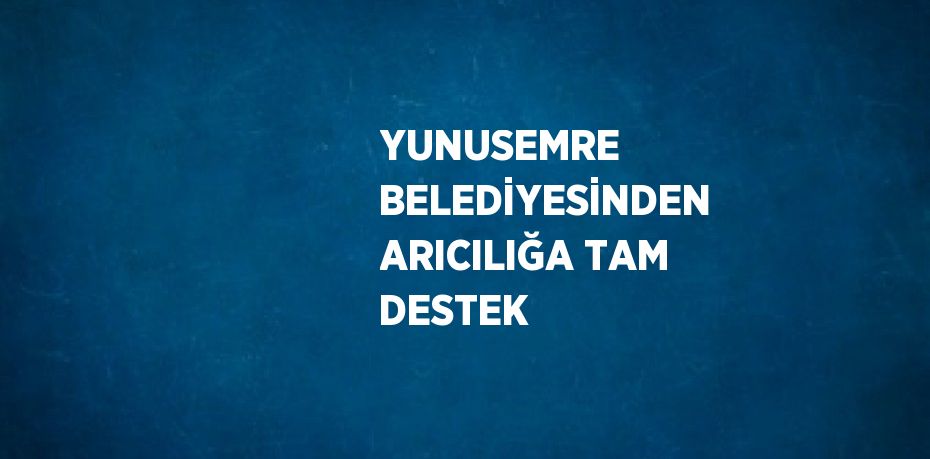 YUNUSEMRE BELEDİYESİNDEN ARICILIĞA TAM DESTEK