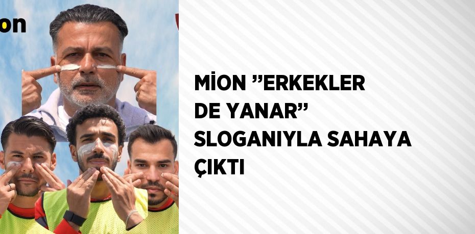 MİON ’’ERKEKLER DE YANAR’’ SLOGANIYLA SAHAYA ÇIKTI