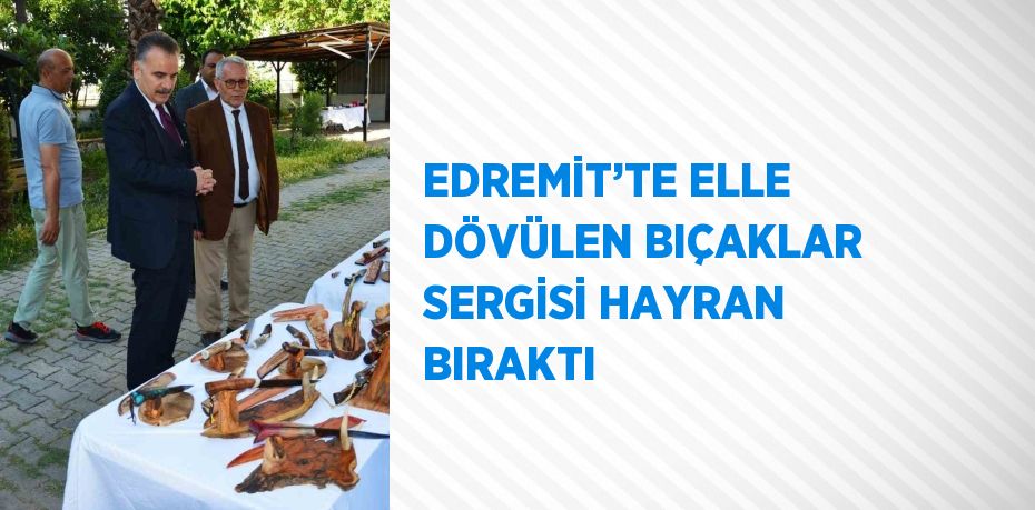 EDREMİT’TE ELLE DÖVÜLEN BIÇAKLAR SERGİSİ HAYRAN BIRAKTI