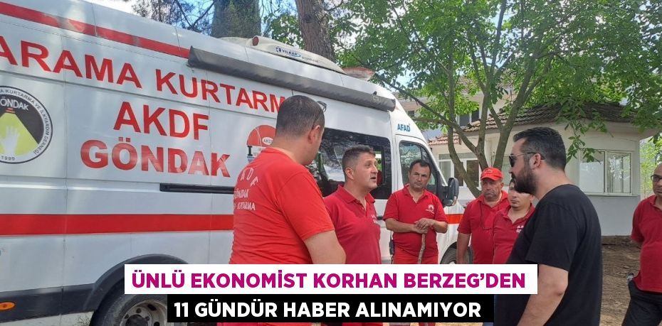 ÜNLÜ EKONOMİST KORHAN BERZEG’DEN 11 GÜNDÜR HABER ALINAMIYOR