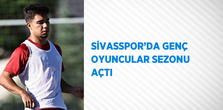 SİVASSPOR’DA GENÇ OYUNCULAR SEZONU AÇTI