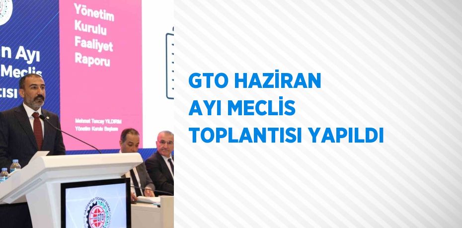 GTO HAZİRAN AYI MECLİS TOPLANTISI YAPILDI