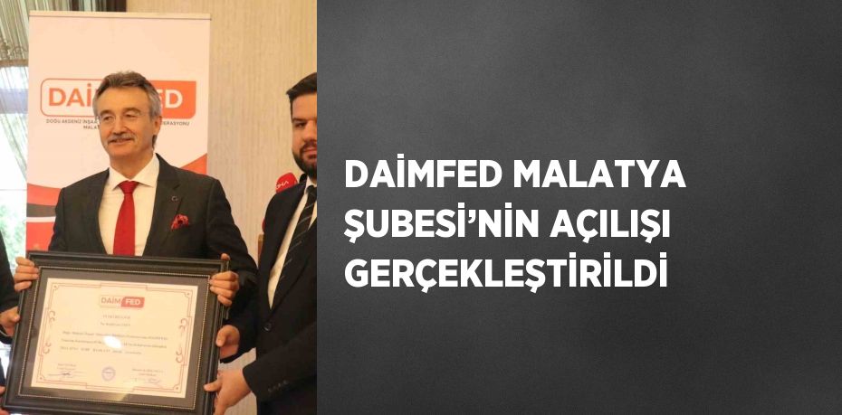 DAİMFED MALATYA ŞUBESİ’NİN AÇILIŞI GERÇEKLEŞTİRİLDİ