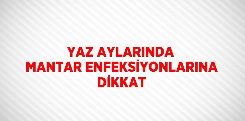 YAZ AYLARINDA MANTAR ENFEKSİYONLARINA DİKKAT